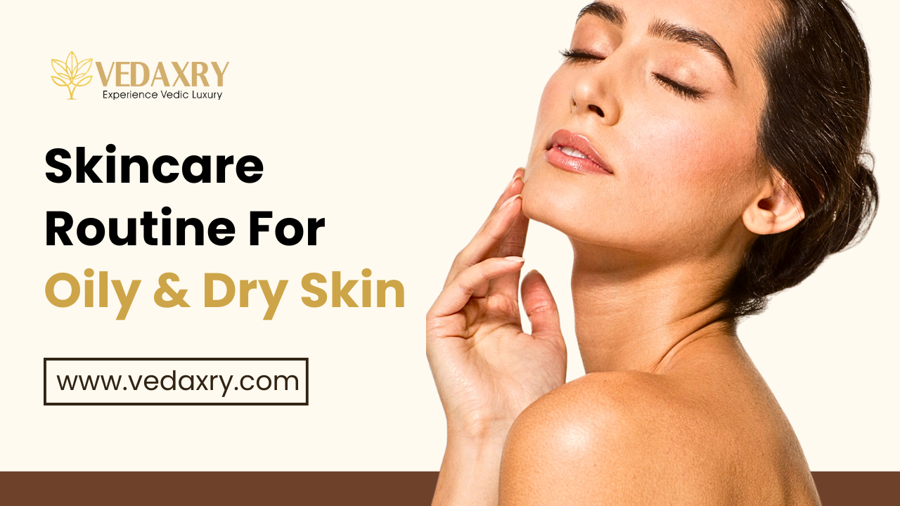 Ultimate Skincare Routine for Oily & Dry Skin Ayurvedic Tips for Every Skin Type